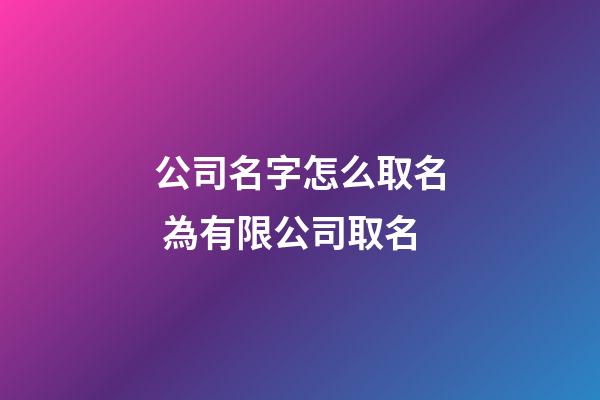 公司名字怎么取名 為有限公司取名